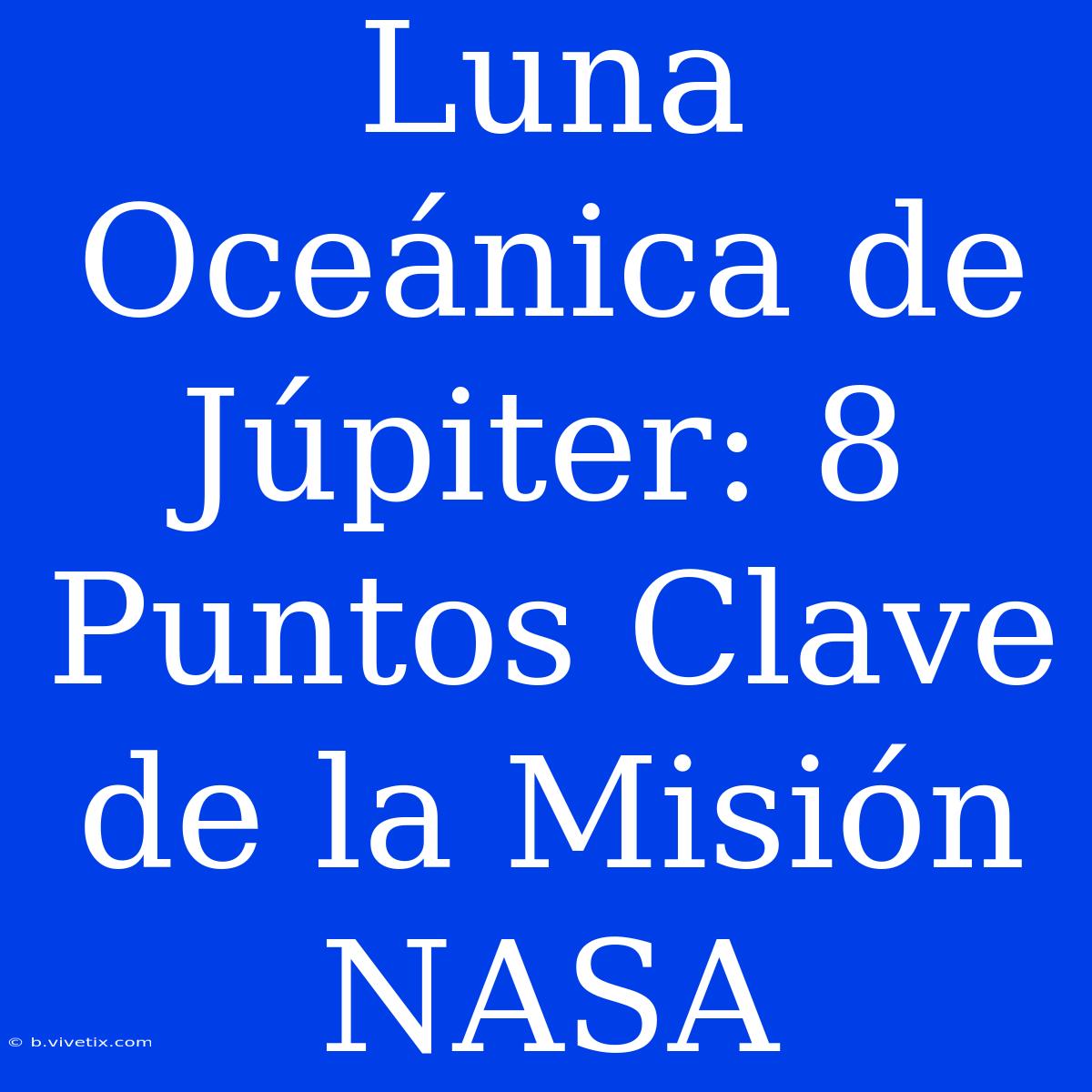 Luna Oceánica De Júpiter: 8 Puntos Clave De La Misión NASA