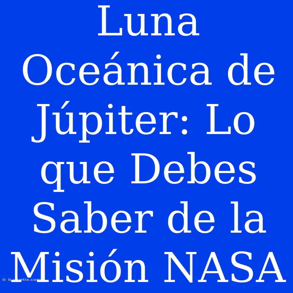 Luna Oceánica De Júpiter: Lo Que Debes Saber De La Misión NASA