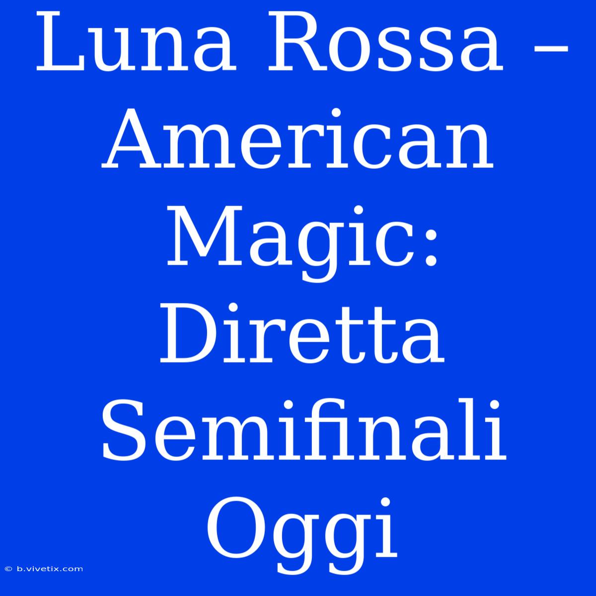 Luna Rossa – American Magic: Diretta Semifinali Oggi