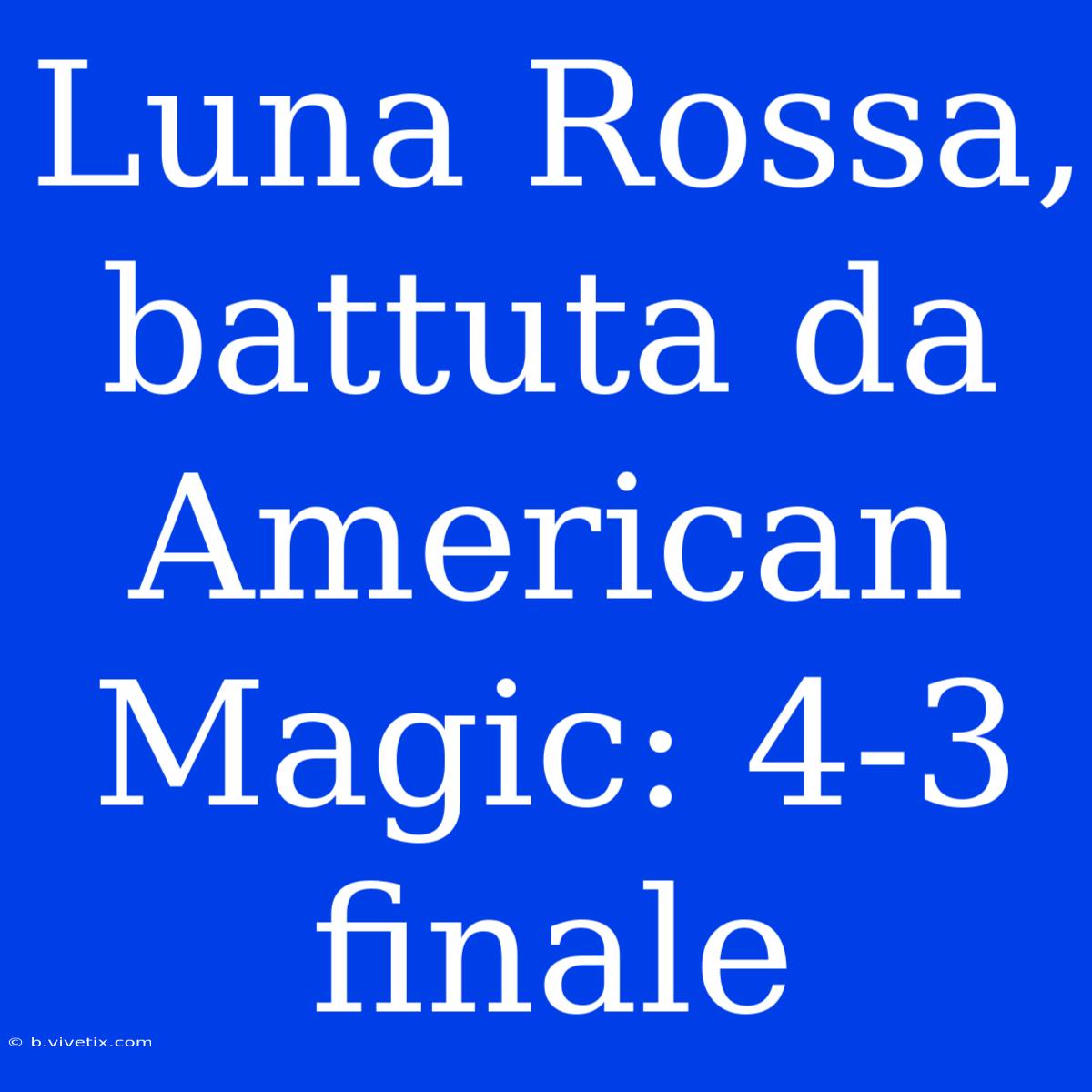 Luna Rossa, Battuta Da American Magic: 4-3 Finale