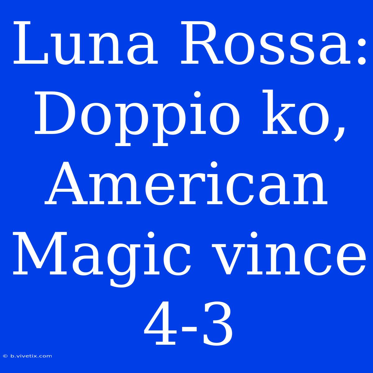 Luna Rossa: Doppio Ko, American Magic Vince 4-3