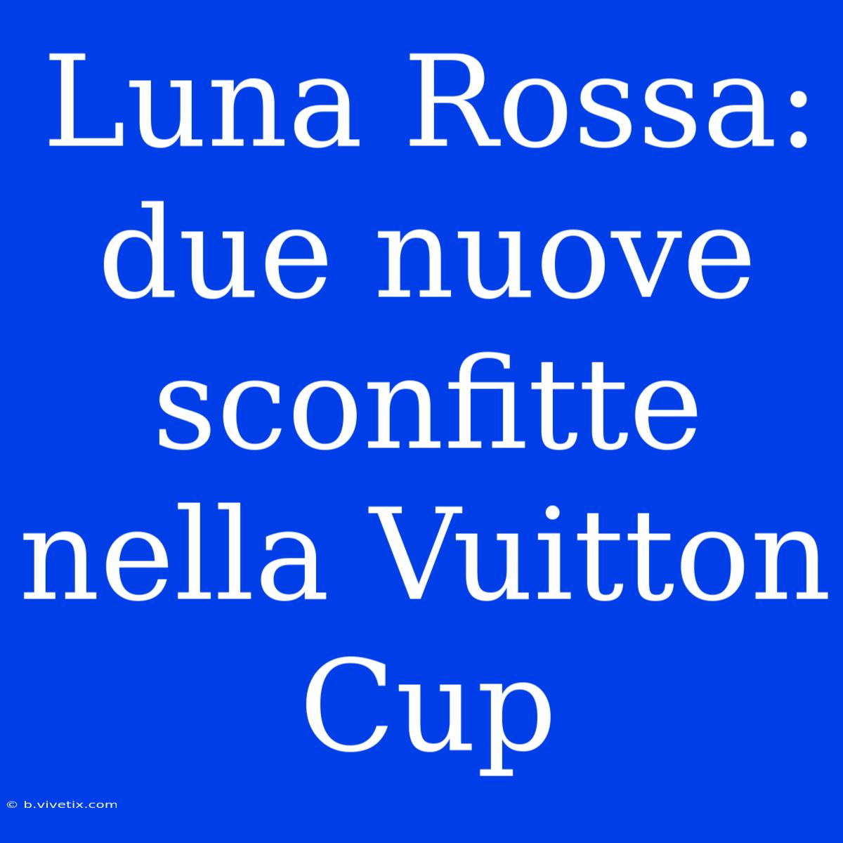 Luna Rossa: Due Nuove Sconfitte Nella Vuitton Cup