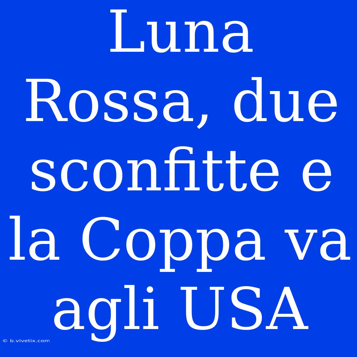 Luna Rossa, Due Sconfitte E La Coppa Va Agli USA