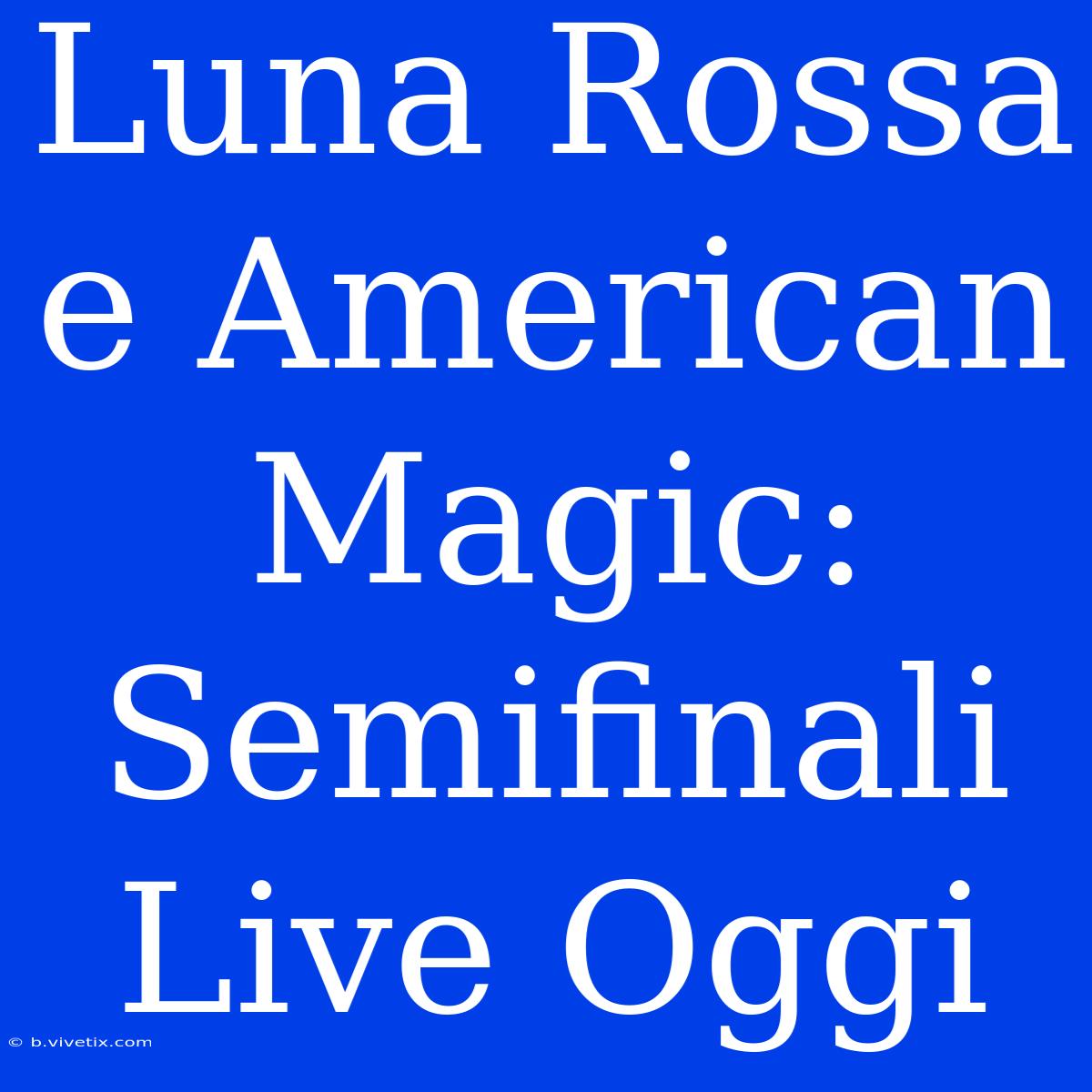 Luna Rossa E American Magic: Semifinali Live Oggi