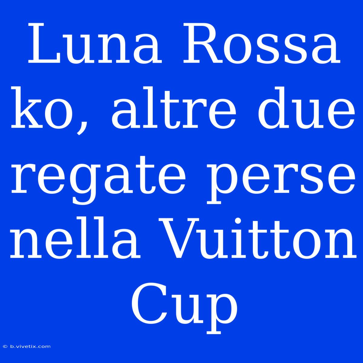 Luna Rossa Ko, Altre Due Regate Perse Nella Vuitton Cup