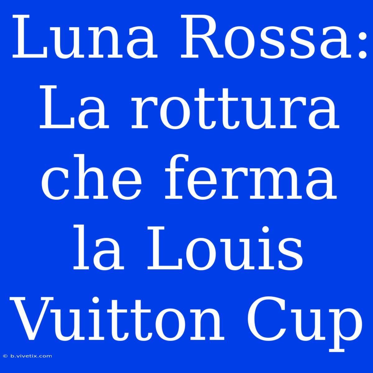 Luna Rossa: La Rottura Che Ferma La Louis Vuitton Cup