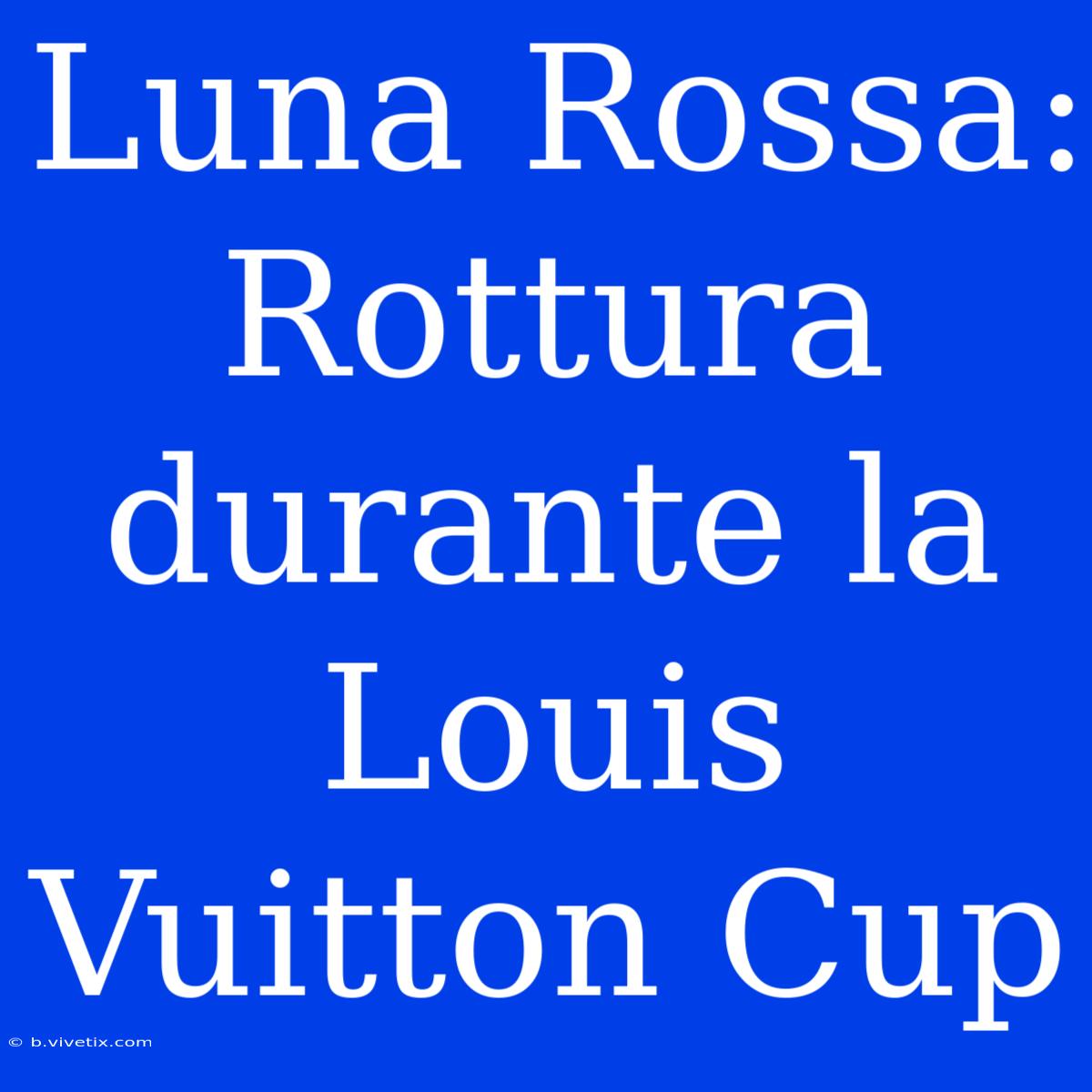 Luna Rossa: Rottura Durante La Louis Vuitton Cup