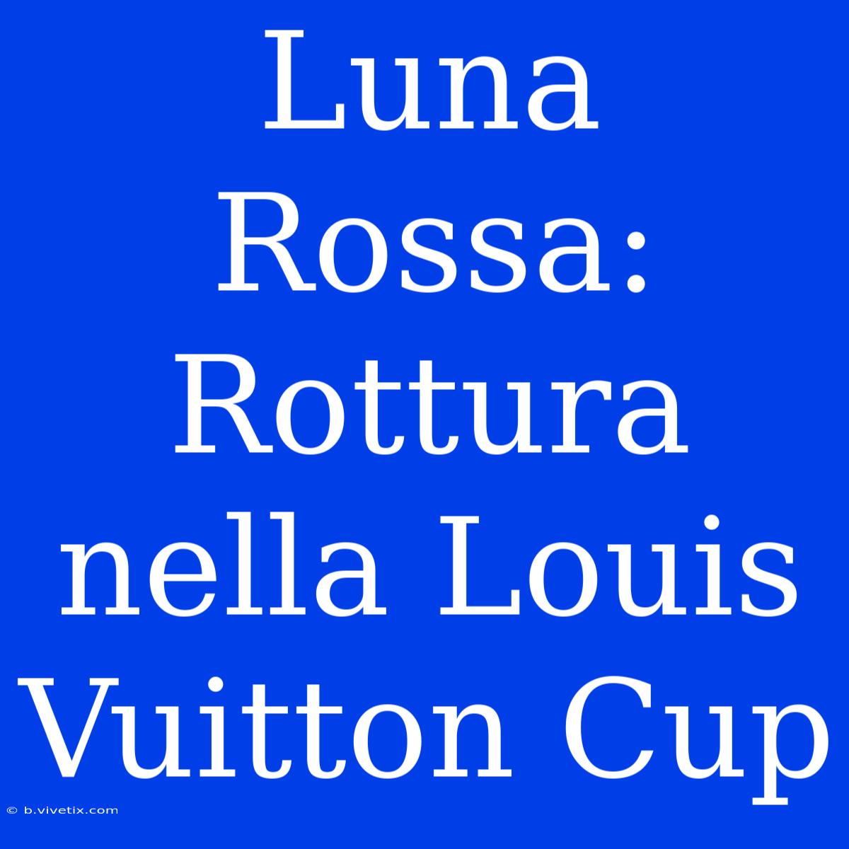 Luna Rossa: Rottura Nella Louis Vuitton Cup 