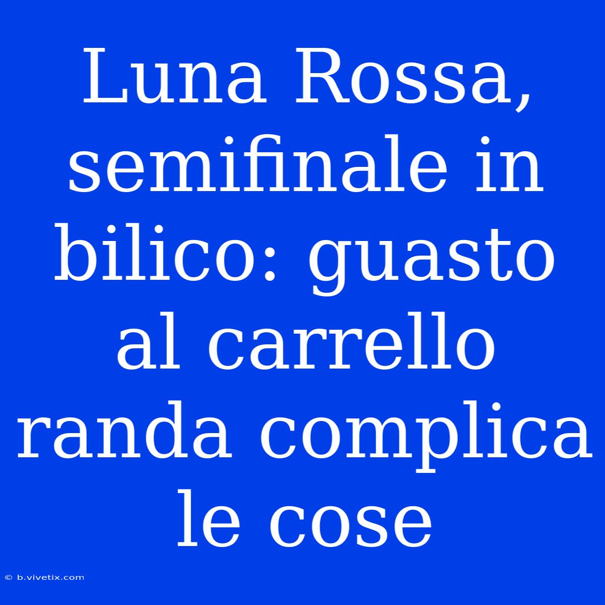 Luna Rossa, Semifinale In Bilico: Guasto Al Carrello Randa Complica Le Cose