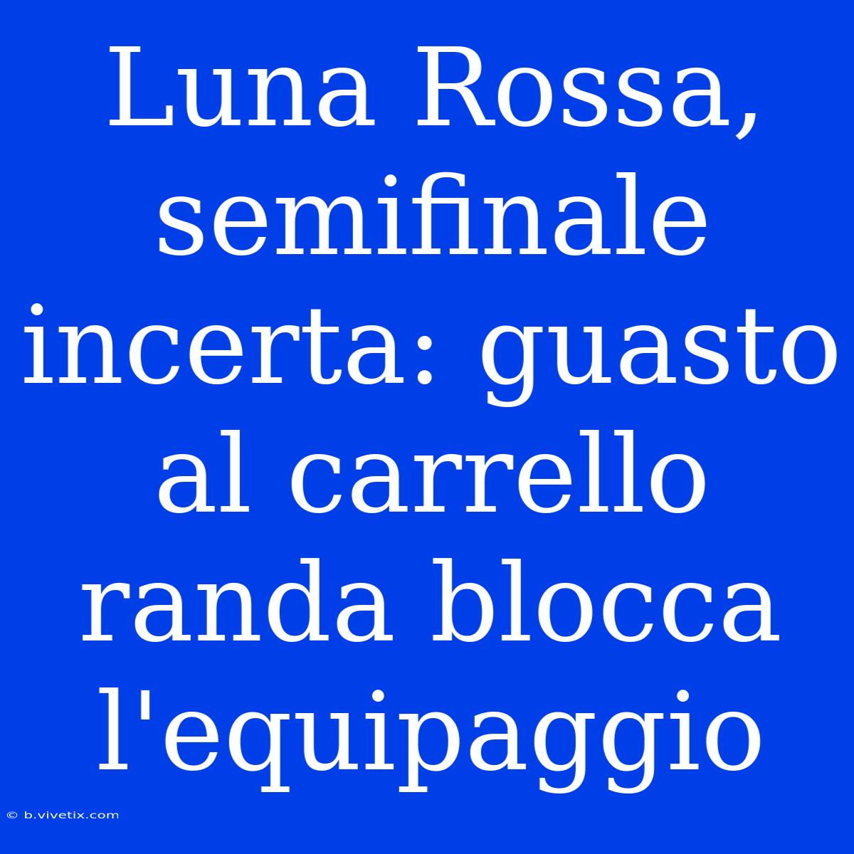 Luna Rossa, Semifinale Incerta: Guasto Al Carrello Randa Blocca L'equipaggio