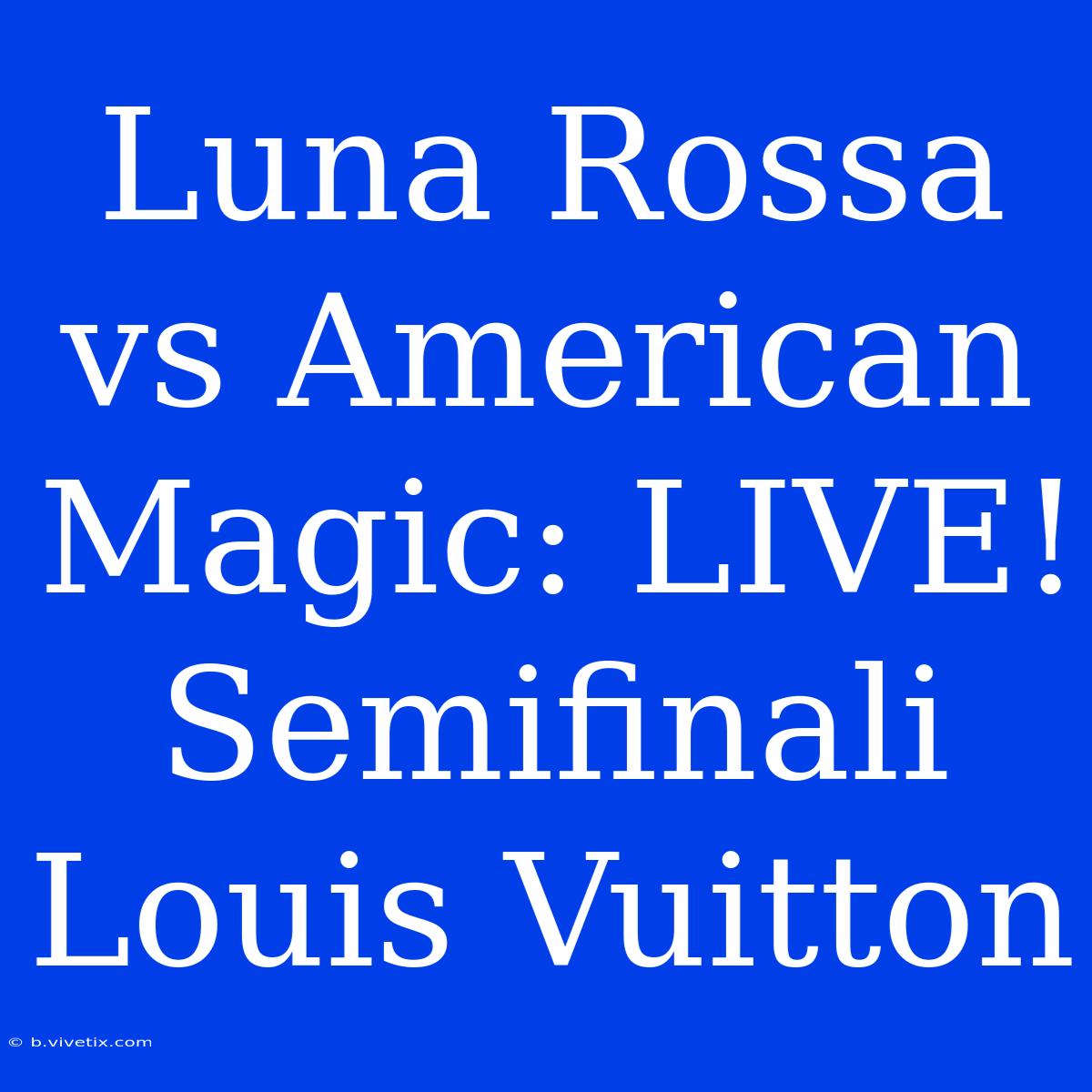 Luna Rossa Vs American Magic: LIVE! Semifinali Louis Vuitton