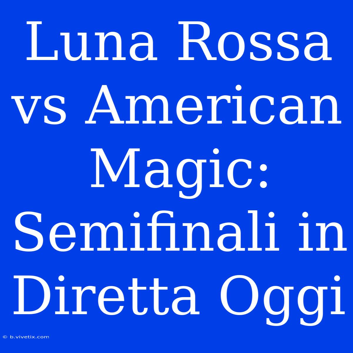 Luna Rossa Vs American Magic: Semifinali In Diretta Oggi