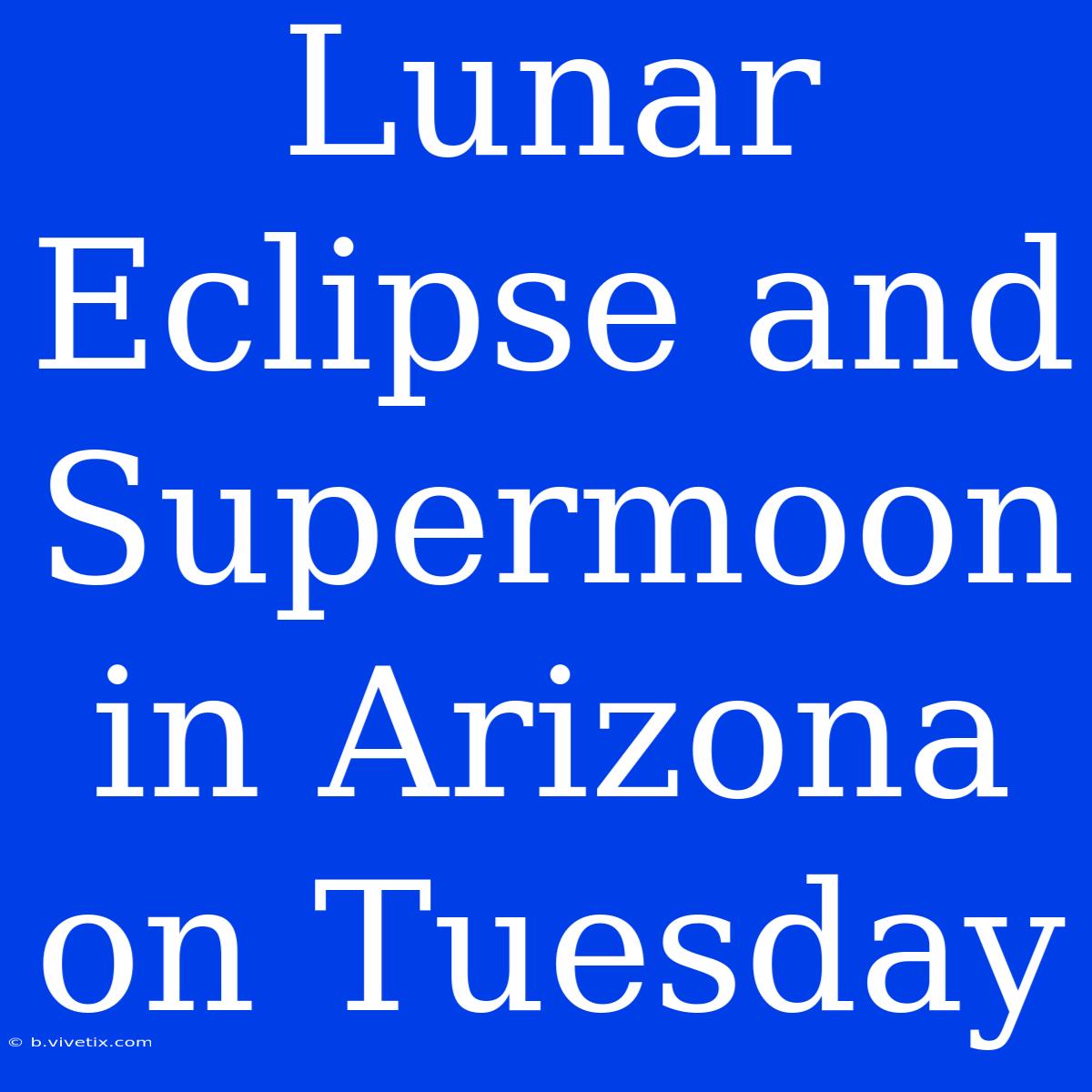 Lunar Eclipse And Supermoon In Arizona On Tuesday