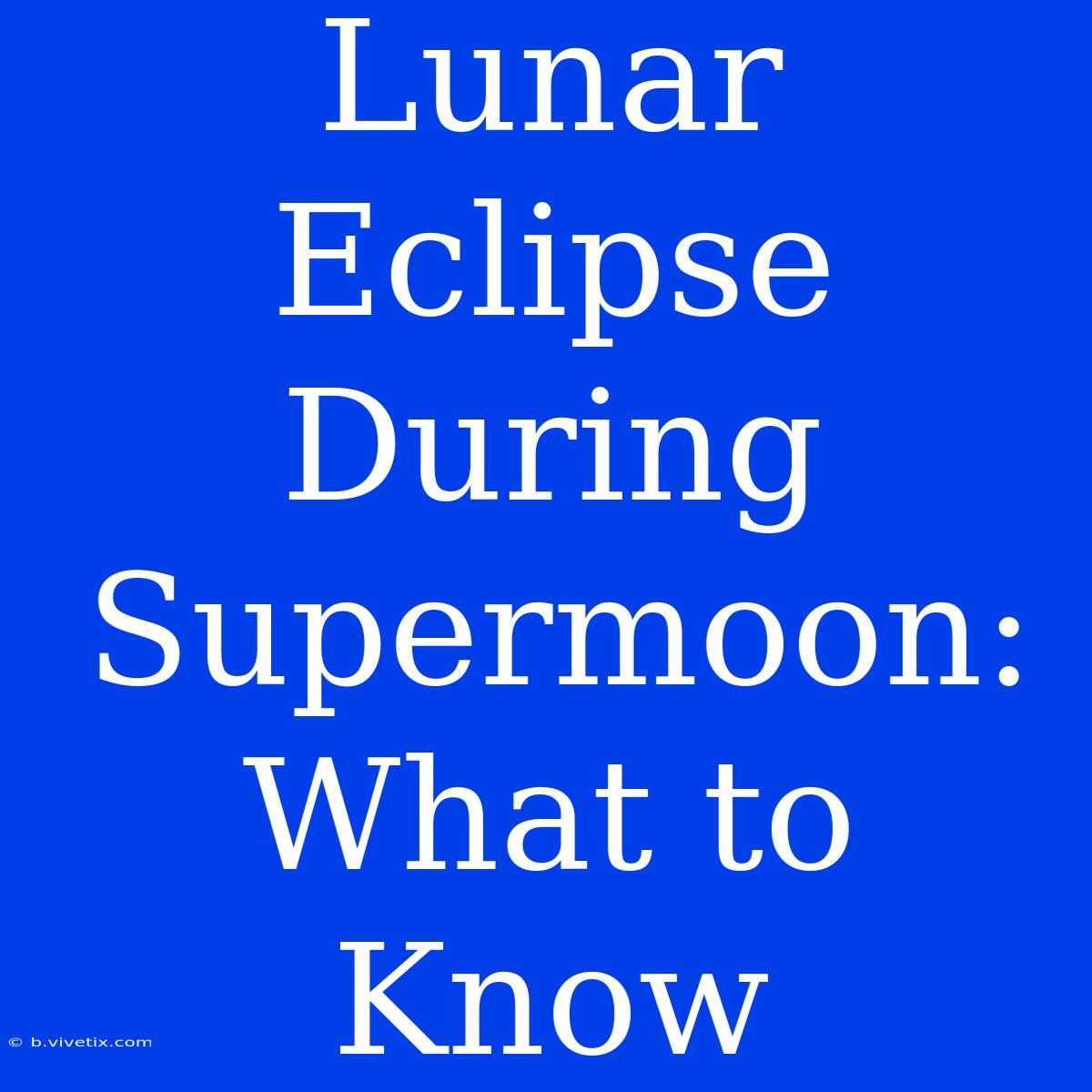 Lunar Eclipse During Supermoon: What To Know 