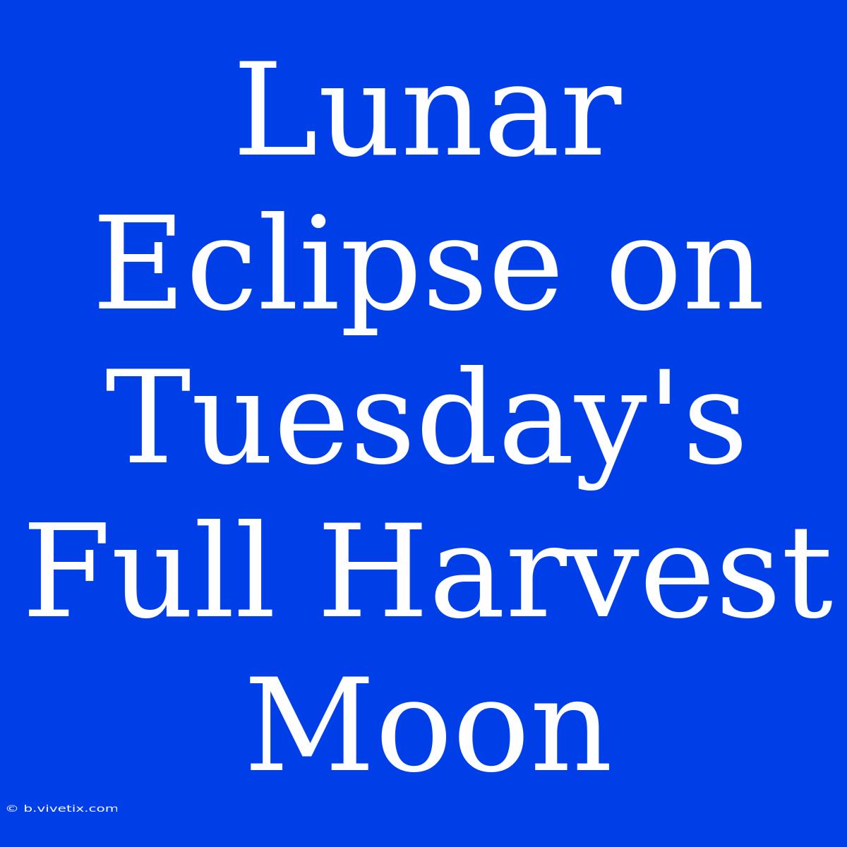 Lunar Eclipse On Tuesday's Full Harvest Moon