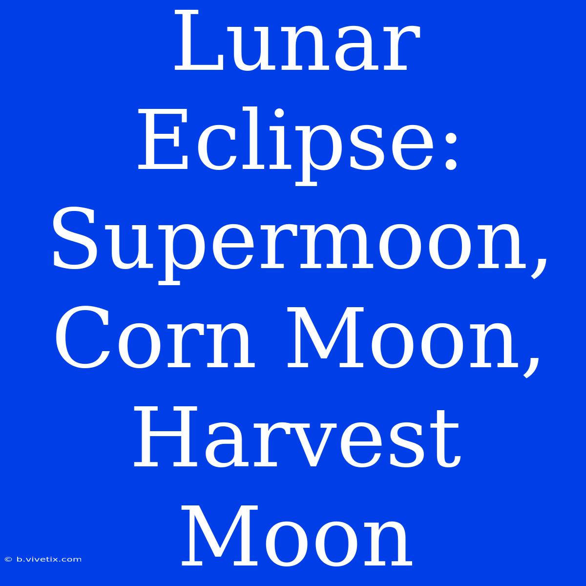 Lunar Eclipse: Supermoon, Corn Moon, Harvest Moon  