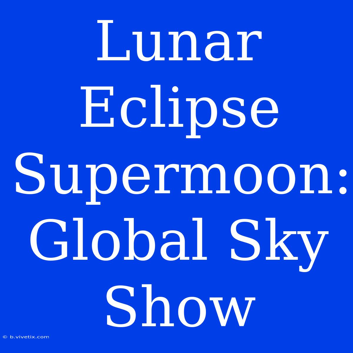 Lunar Eclipse Supermoon: Global Sky Show