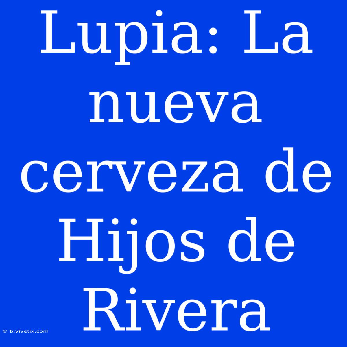 Lupia: La Nueva Cerveza De Hijos De Rivera