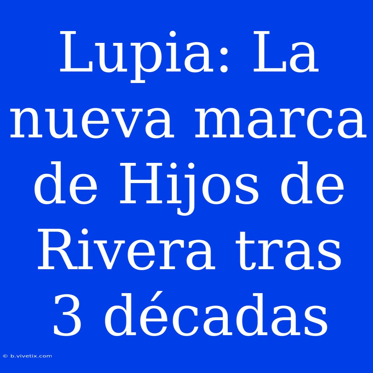 Lupia: La Nueva Marca De Hijos De Rivera Tras 3 Décadas 