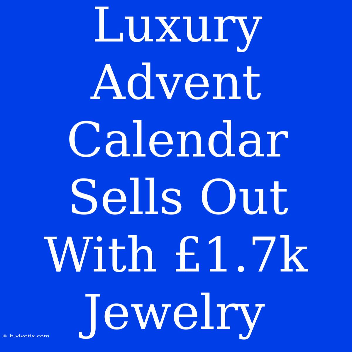 Luxury Advent Calendar Sells Out With £1.7k Jewelry