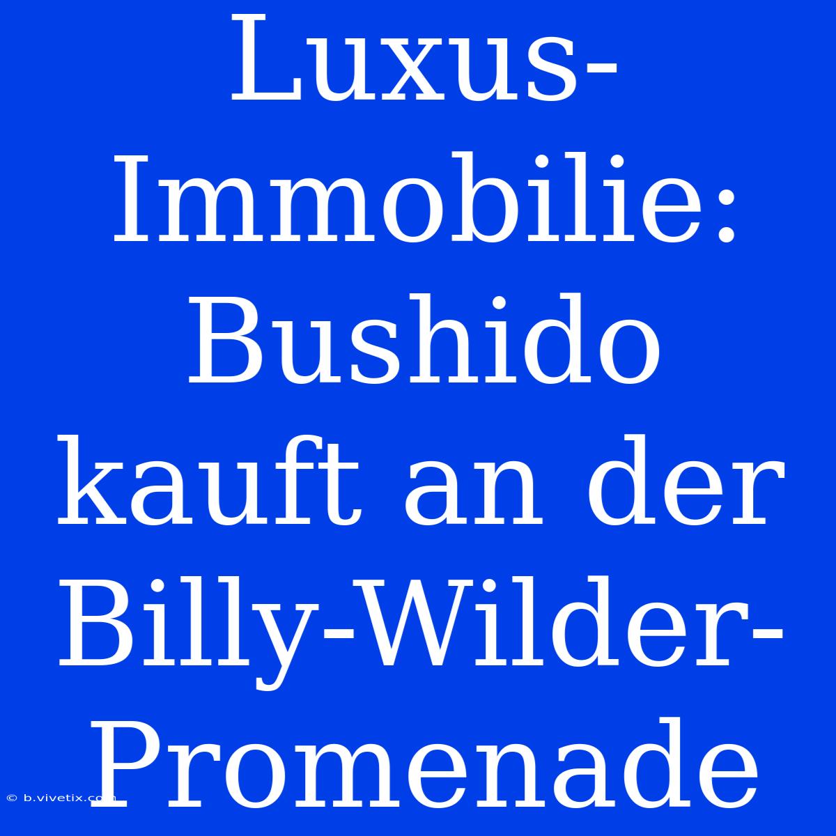 Luxus-Immobilie: Bushido Kauft An Der Billy-Wilder-Promenade