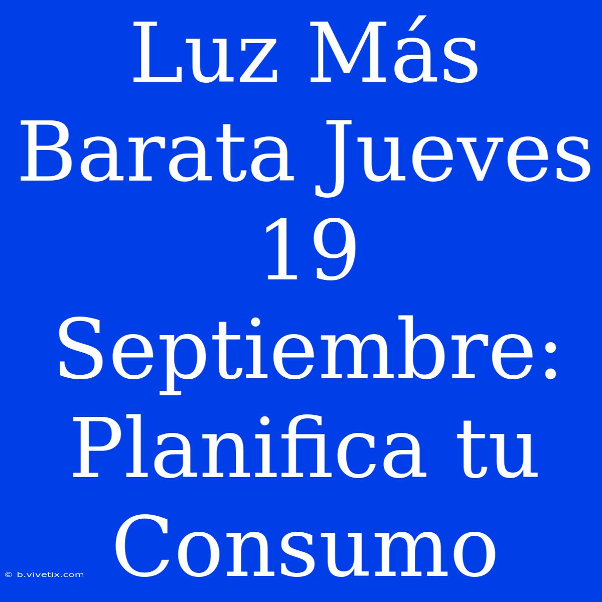 Luz Más Barata Jueves 19 Septiembre: Planifica Tu Consumo