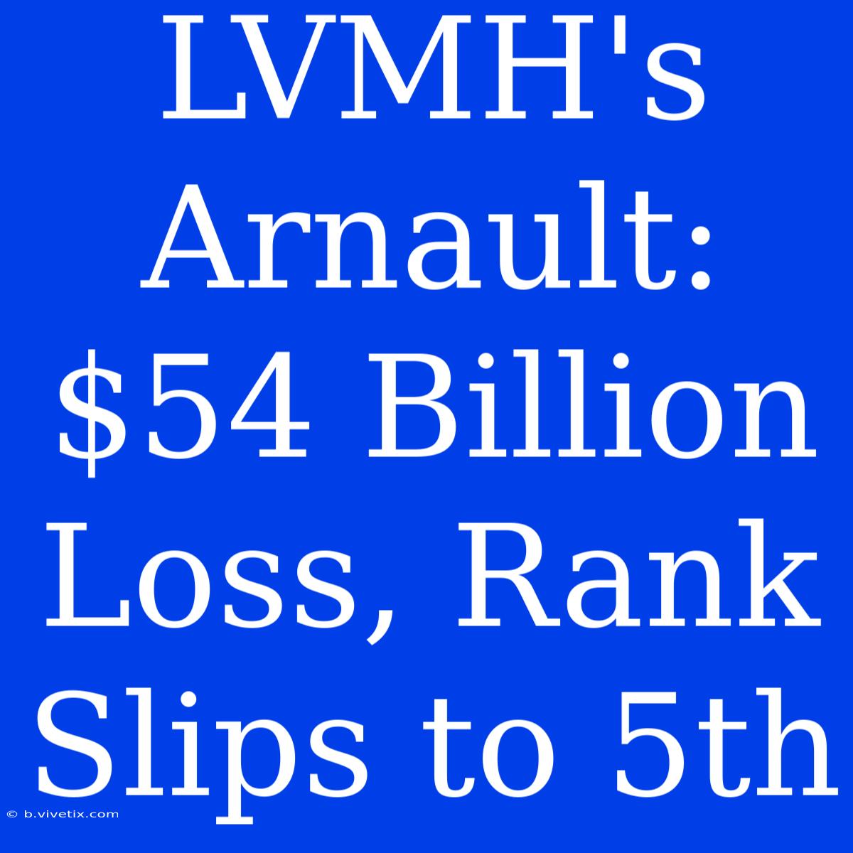 LVMH's Arnault: $54 Billion Loss, Rank Slips To 5th