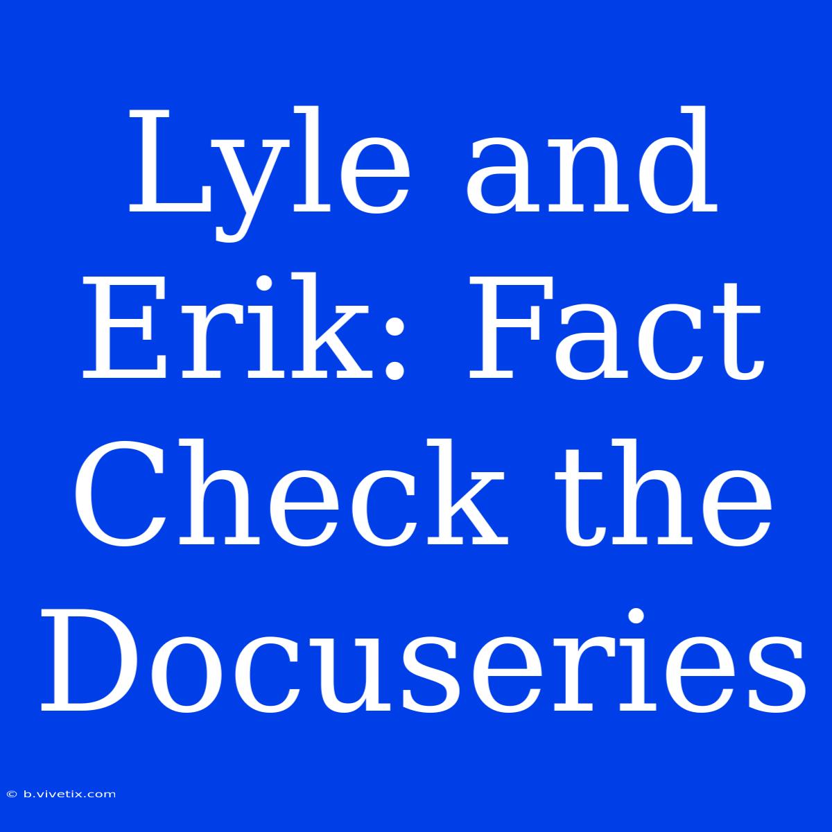 Lyle And Erik: Fact Check The Docuseries