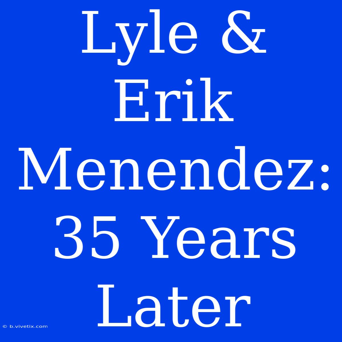 Lyle & Erik Menendez: 35 Years Later