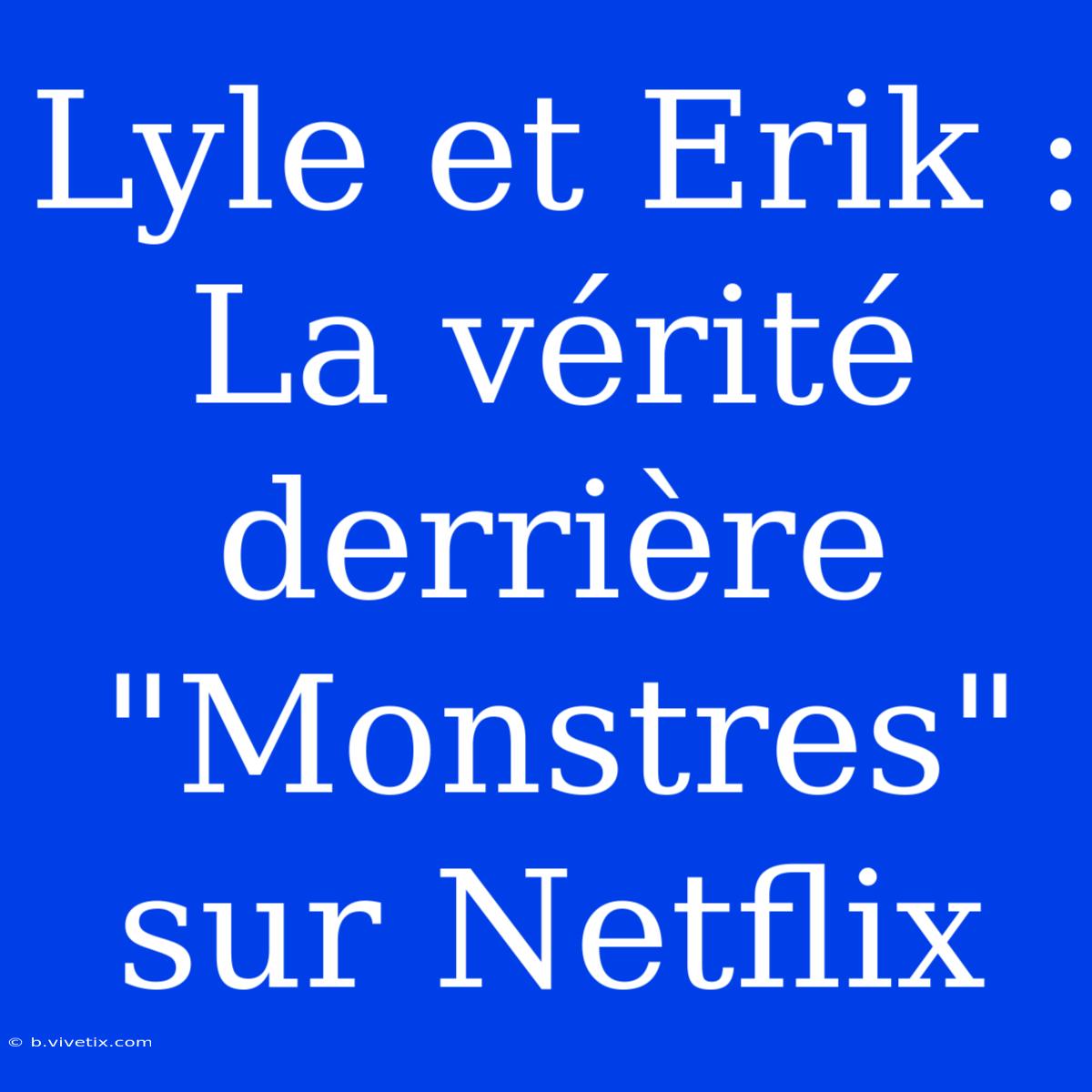 Lyle Et Erik : La Vérité Derrière 