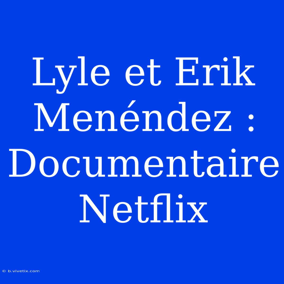 Lyle Et Erik Menéndez :  Documentaire Netflix