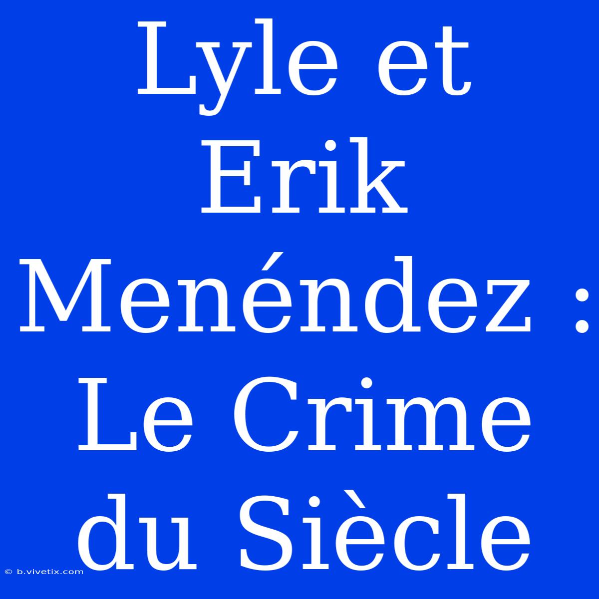 Lyle Et Erik Menéndez :  Le Crime Du Siècle