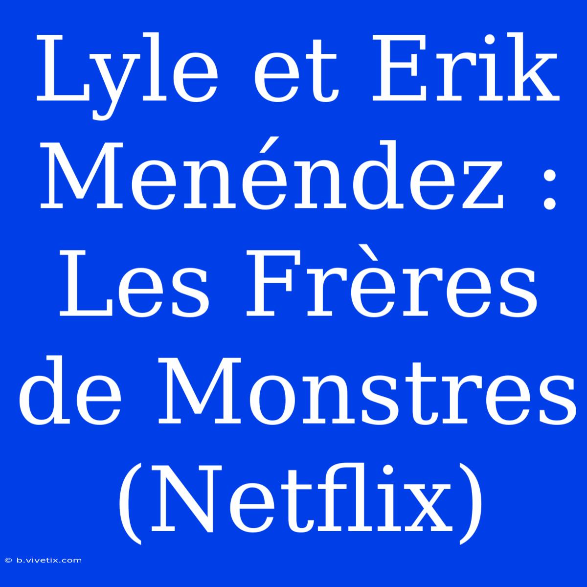 Lyle Et Erik Menéndez : Les Frères De Monstres (Netflix)