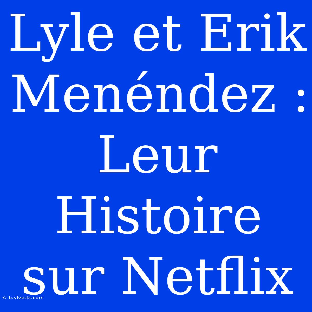 Lyle Et Erik Menéndez :  Leur Histoire Sur Netflix 