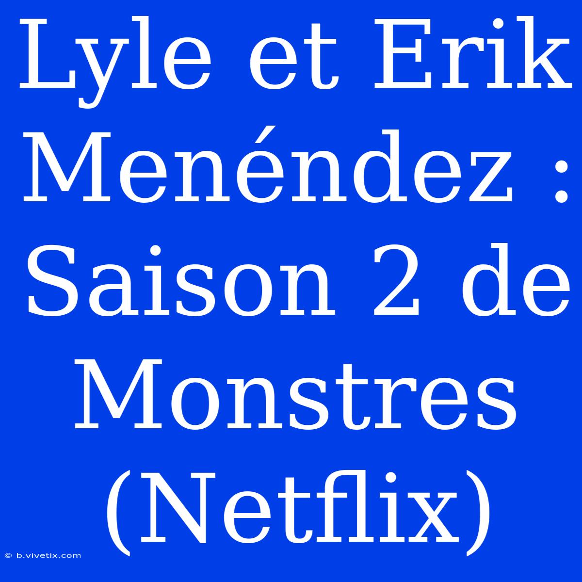 Lyle Et Erik Menéndez : Saison 2 De Monstres (Netflix)