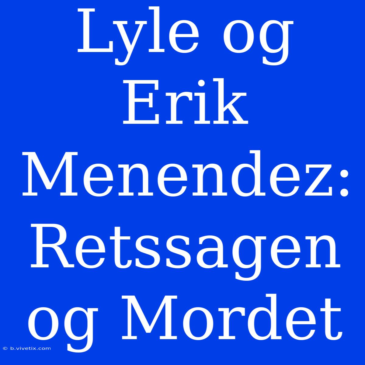 Lyle Og Erik Menendez: Retssagen Og Mordet