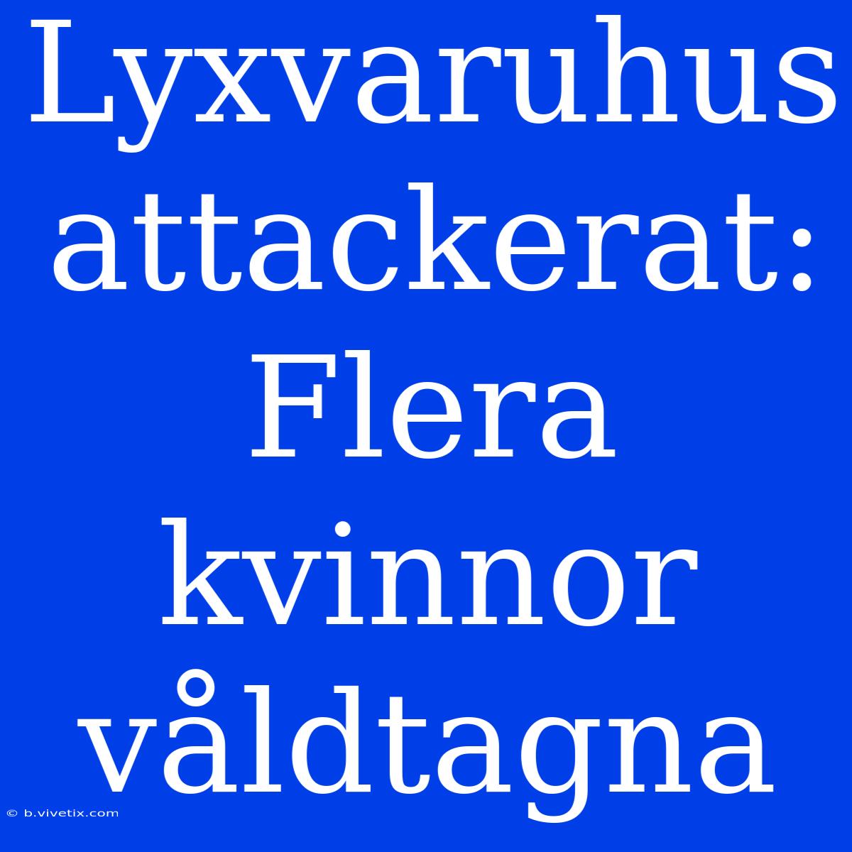 Lyxvaruhus Attackerat: Flera Kvinnor Våldtagna