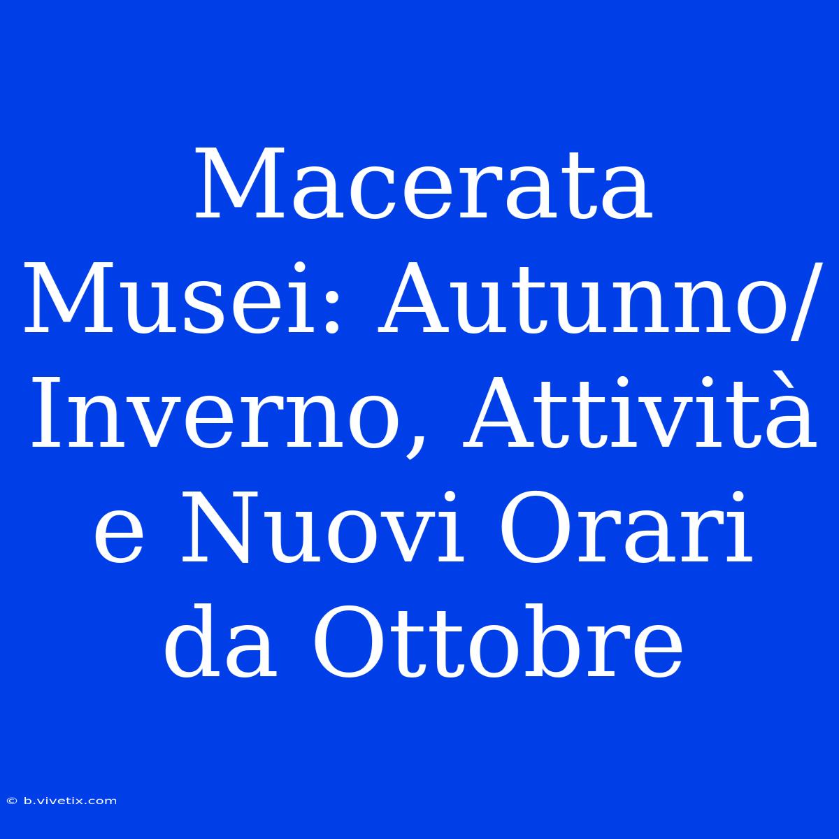 Macerata Musei: Autunno/Inverno, Attività E Nuovi Orari Da Ottobre