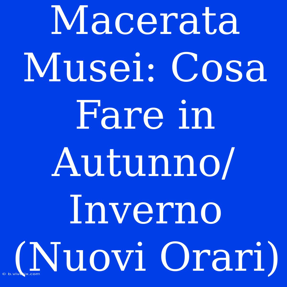 Macerata Musei: Cosa Fare In Autunno/Inverno (Nuovi Orari)