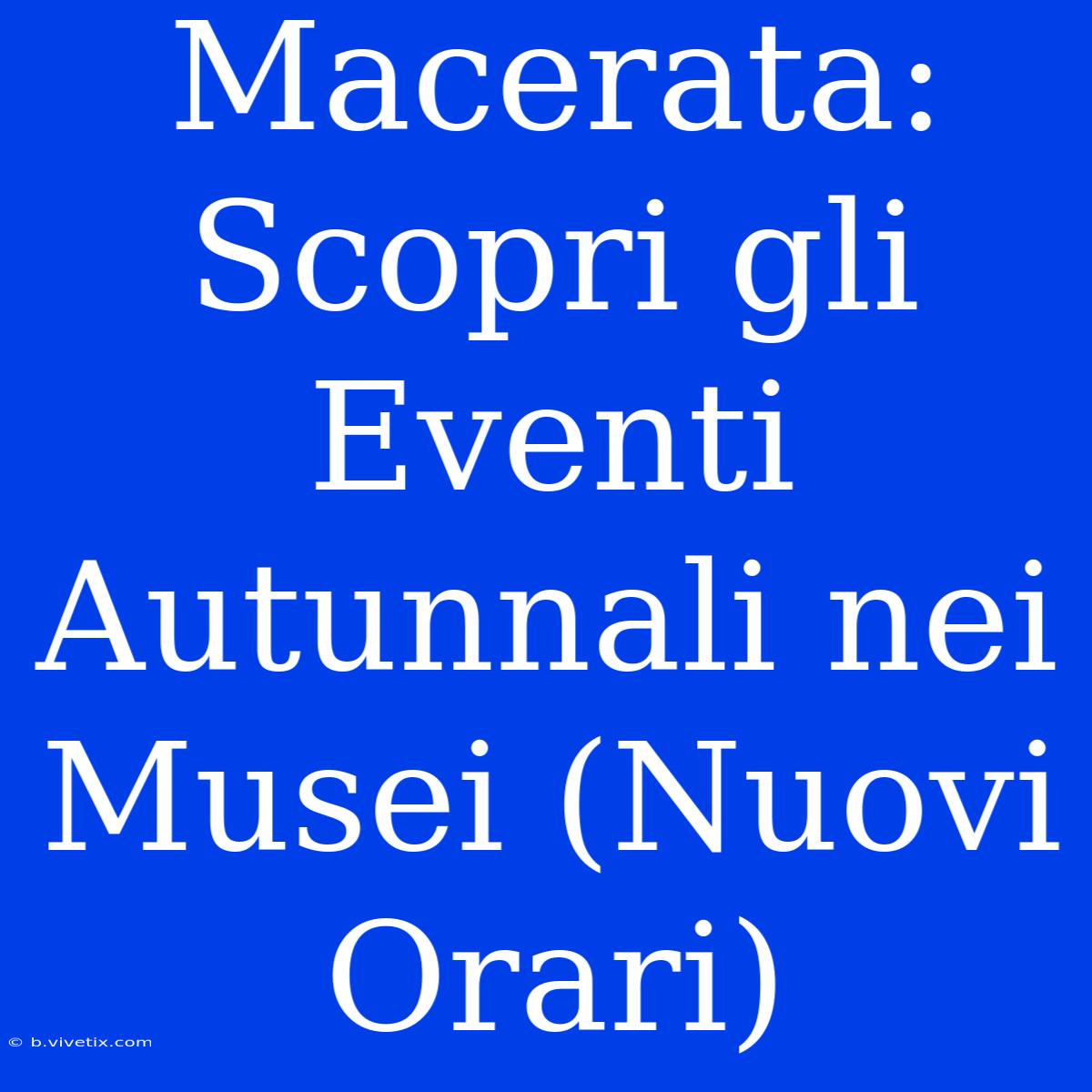 Macerata: Scopri Gli Eventi Autunnali Nei Musei (Nuovi Orari)