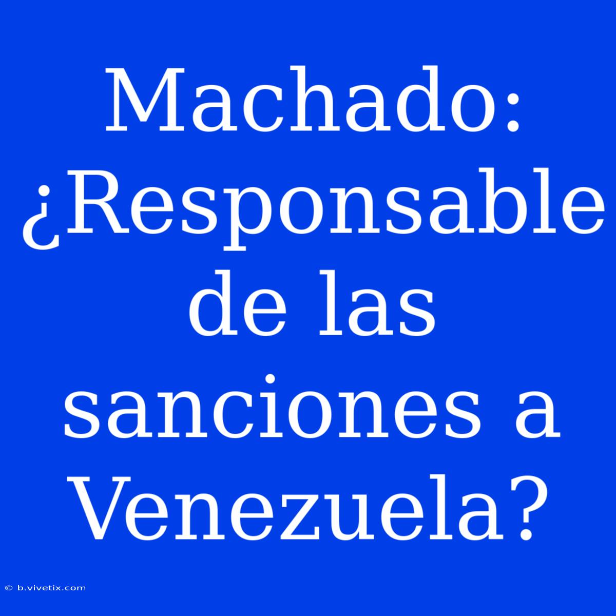 Machado: ¿Responsable De Las Sanciones A Venezuela? 