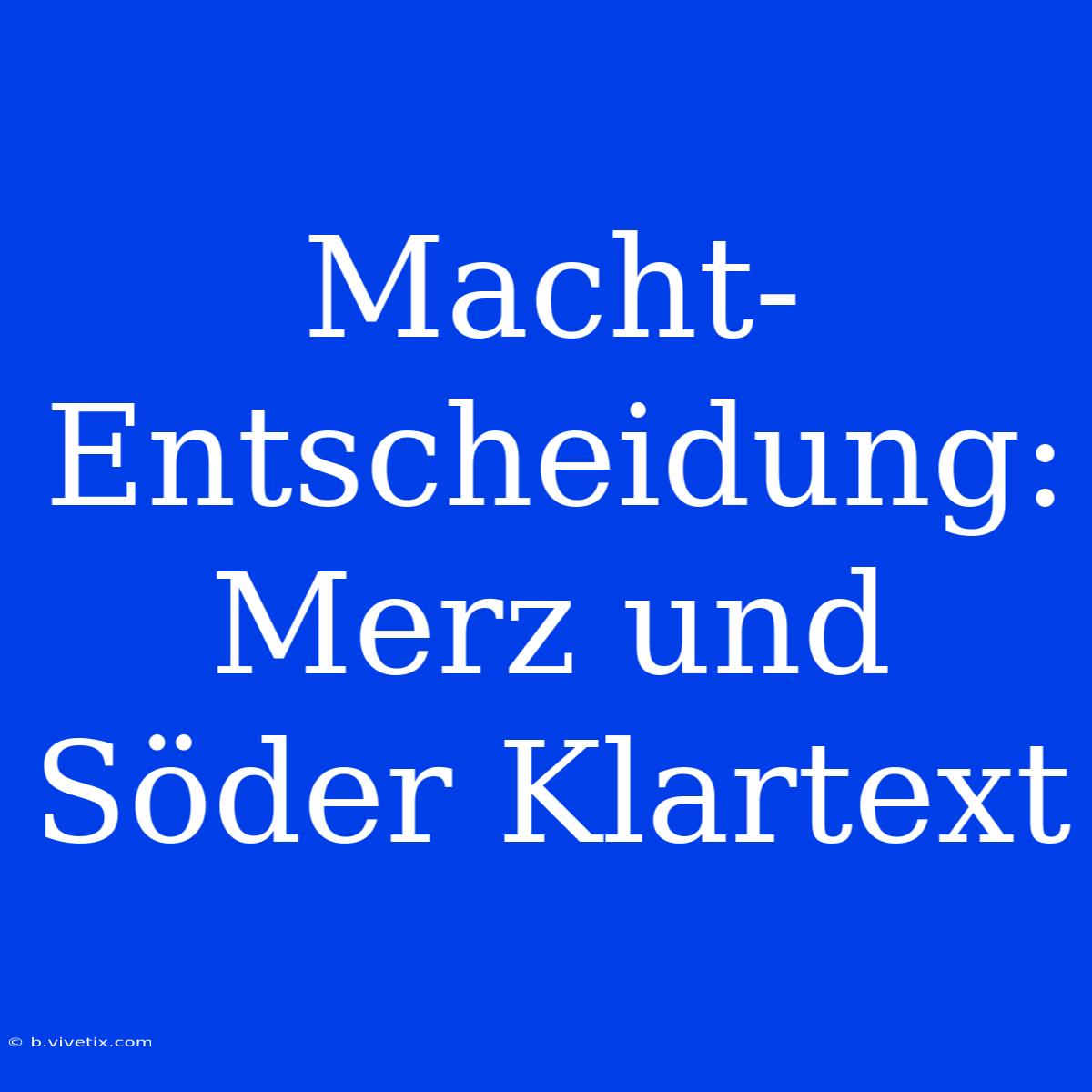 Macht-Entscheidung: Merz Und Söder Klartext