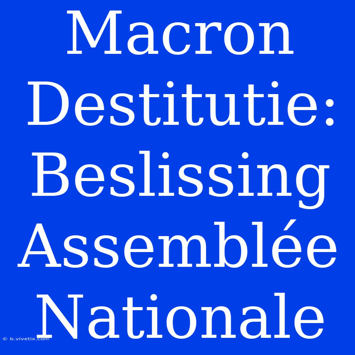 Macron Destitutie: Beslissing Assemblée Nationale