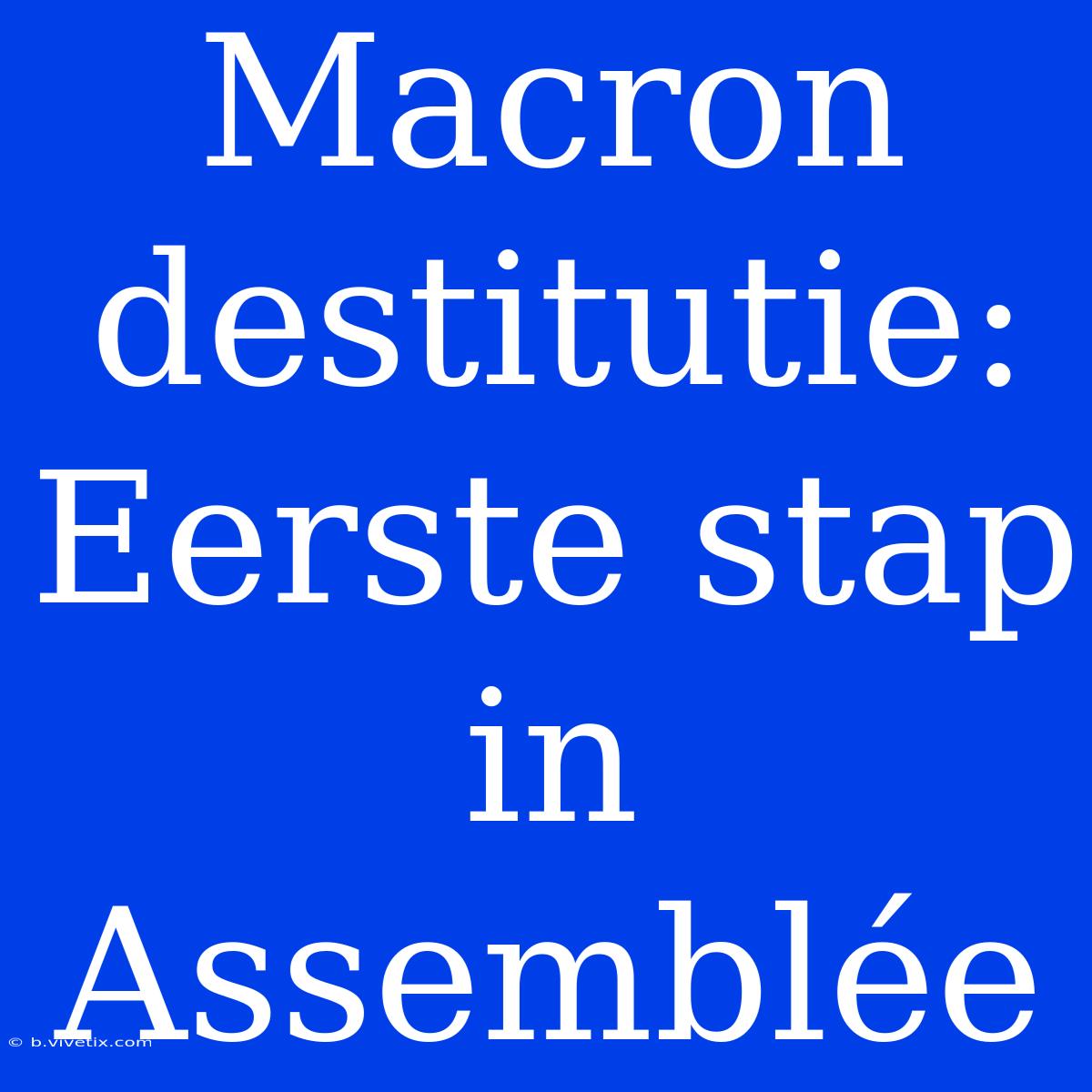 Macron Destitutie: Eerste Stap In Assemblée 