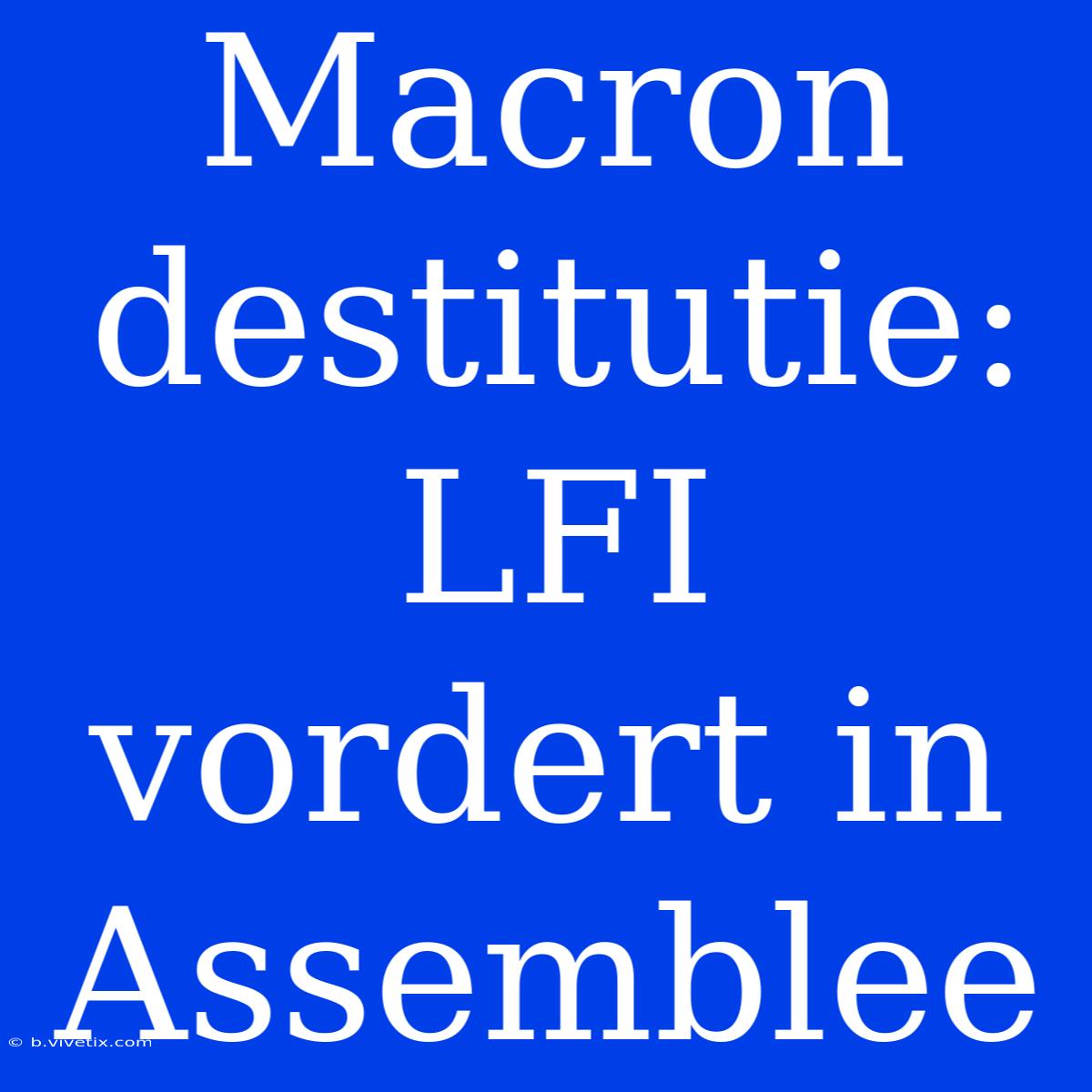 Macron Destitutie: LFI Vordert In Assemblee