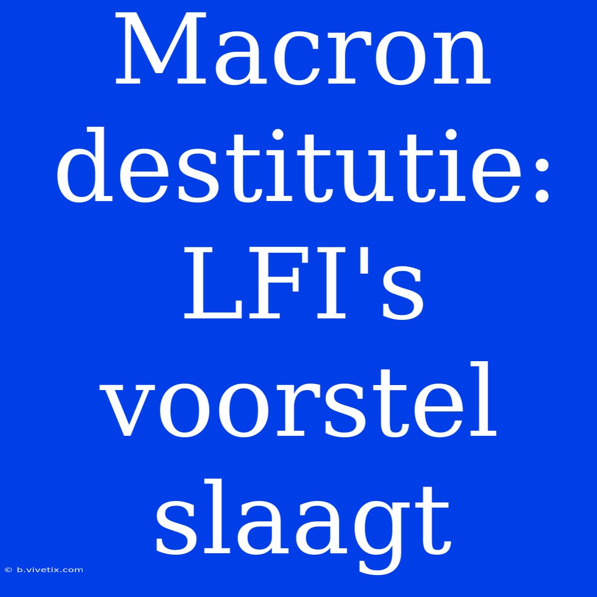 Macron Destitutie: LFI's Voorstel Slaagt 