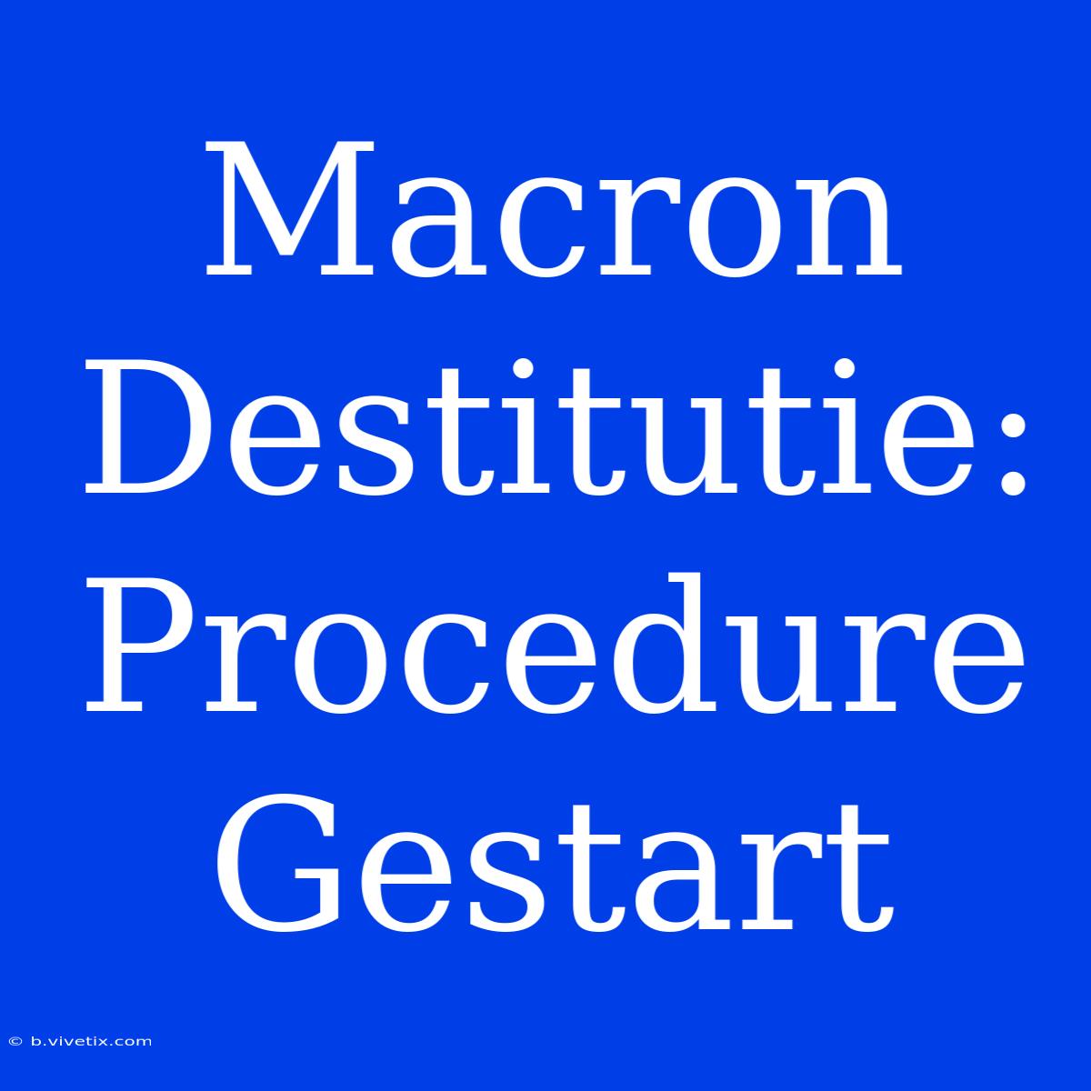 Macron Destitutie: Procedure Gestart