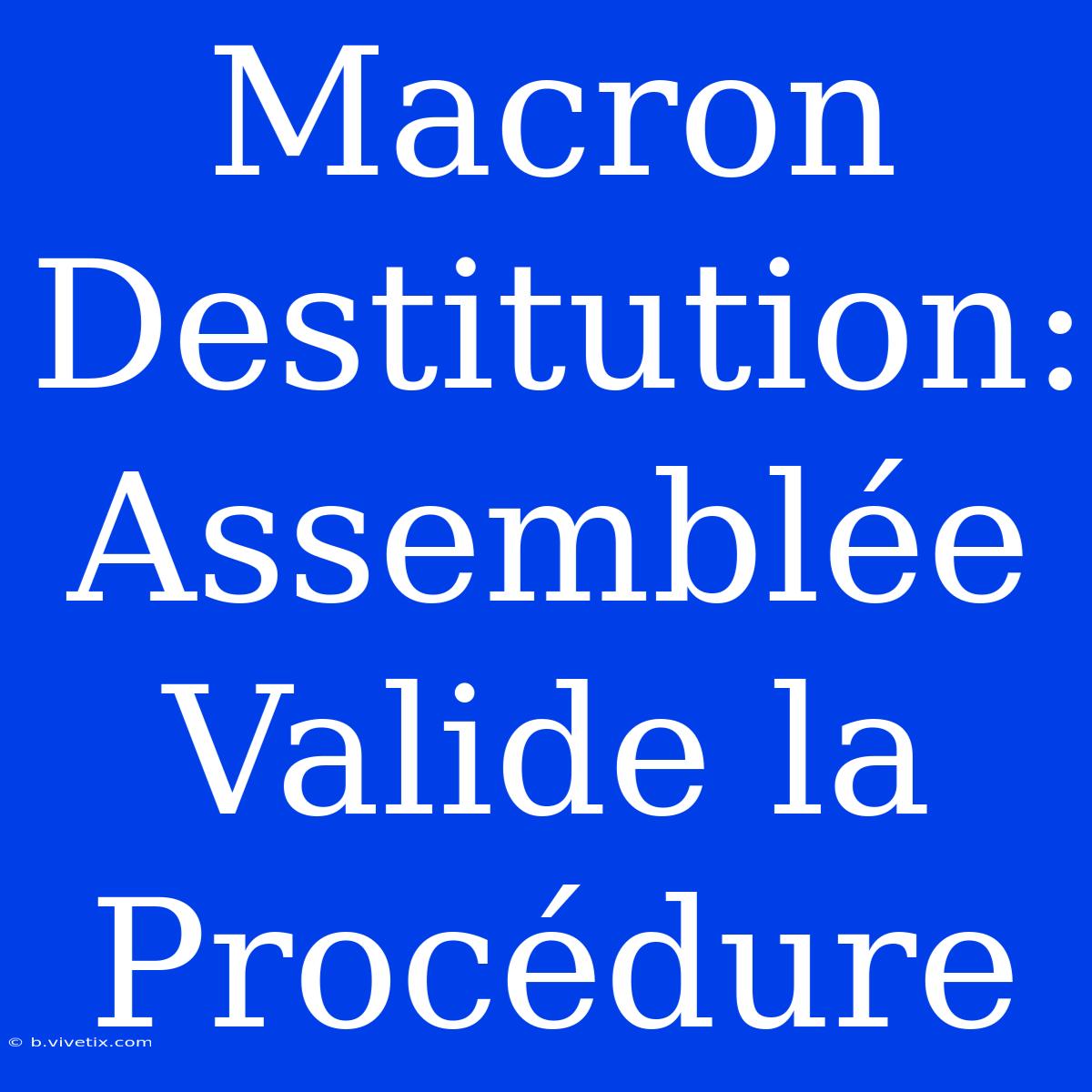 Macron Destitution: Assemblée Valide La Procédure