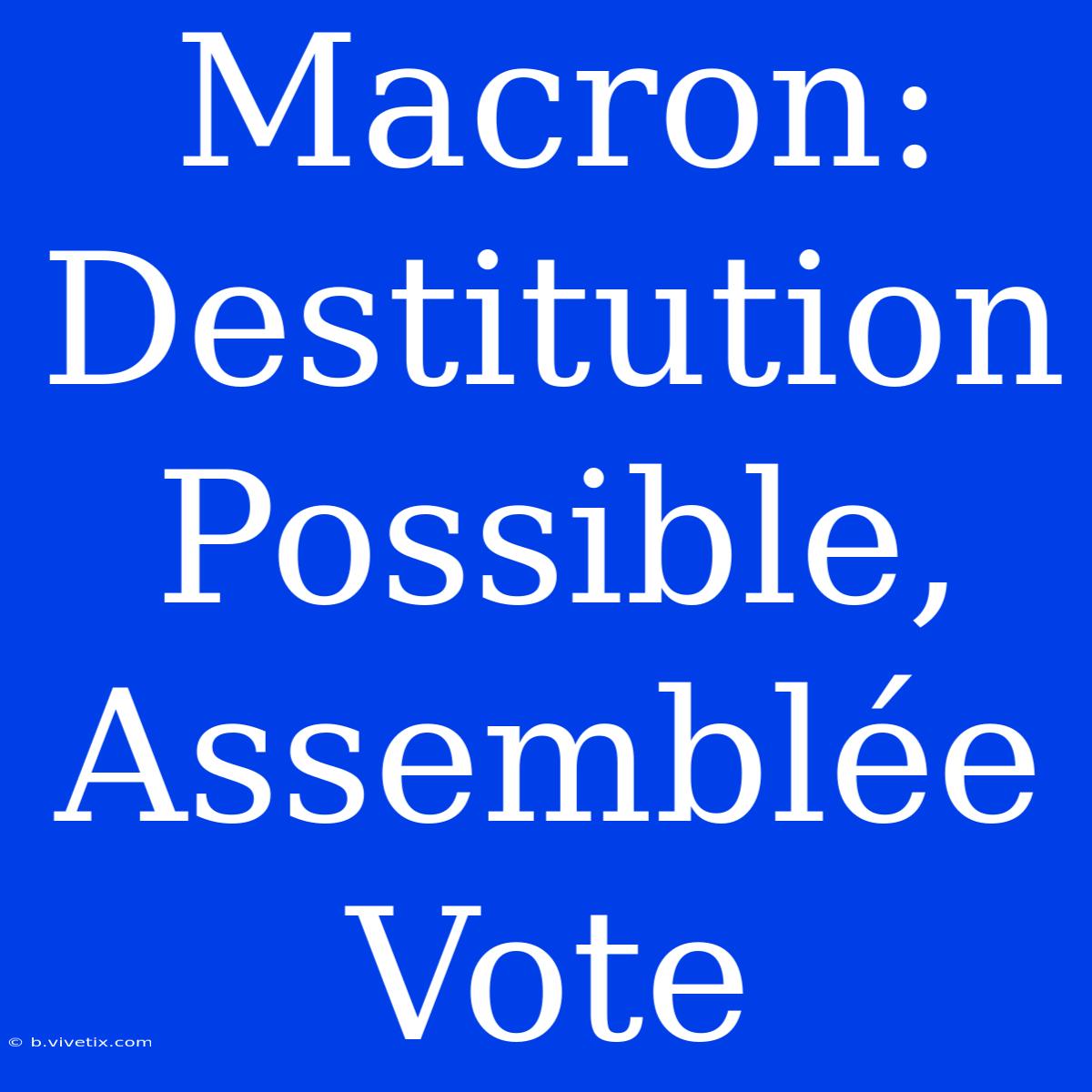 Macron: Destitution Possible, Assemblée Vote