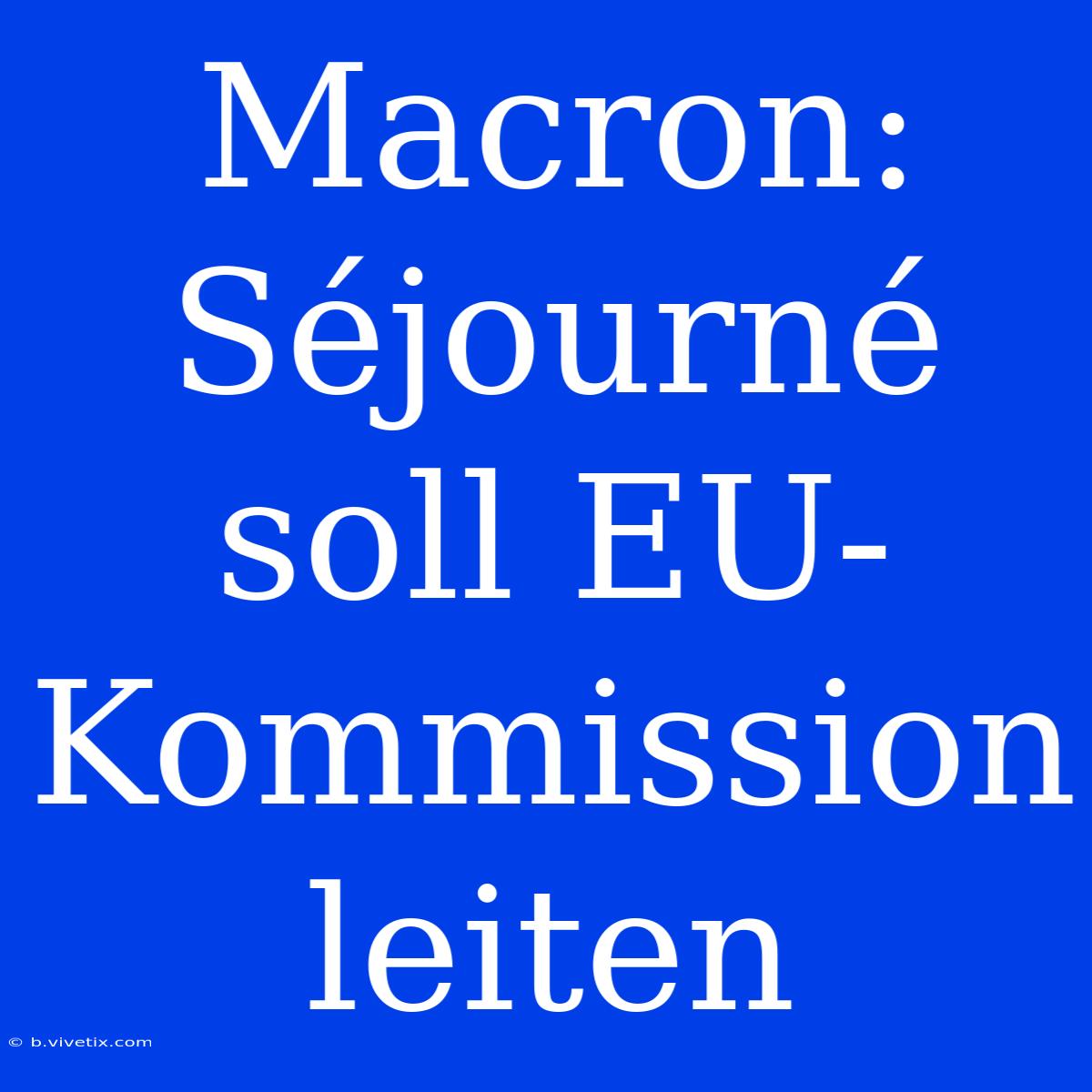 Macron: Séjourné Soll EU-Kommission Leiten